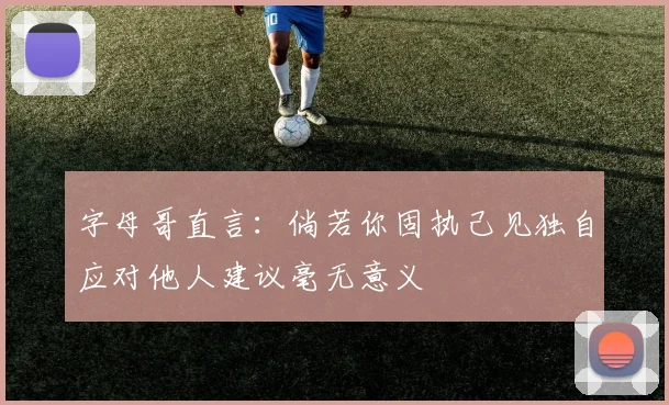 字母哥直言：倘若你固执己见独自应对他人建议毫无意义