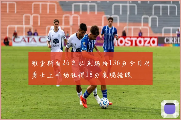 维金斯自26年以来场均136分今日对勇士上半场独得18分表现抢眼