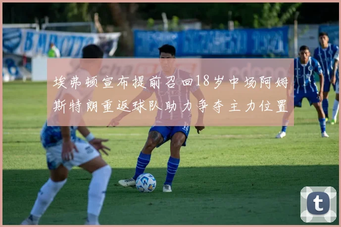 埃弗顿宣布提前召回18岁中场阿姆斯特朗重返球队助力争夺主力位置