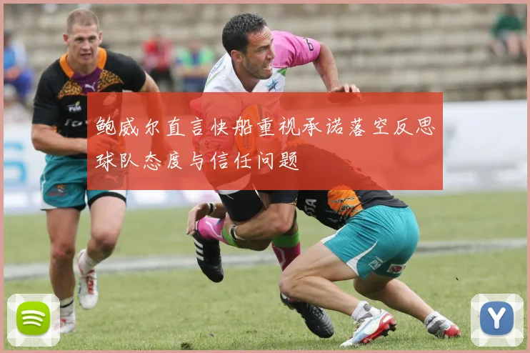 鲍威尔直言快船重视承诺落空反思球队态度与信任问题
