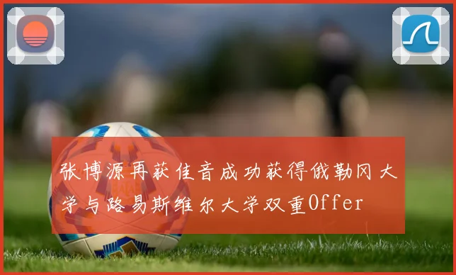 张博源再获佳音成功获得俄勒冈大学与路易斯维尔大学双重Offer