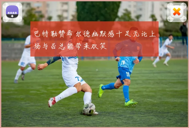 巴特勒赞希尔德幽默感十足无论上场与否总能带来欢笑