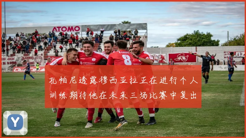 孔帕尼透露穆西亚拉正在进行个人训练期待他在未来三场比赛中复出