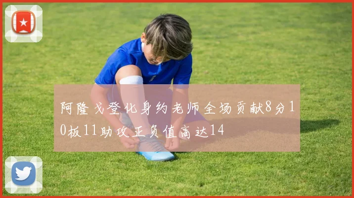 阿隆戈登化身约老师全场贡献8分10板11助攻正负值高达14