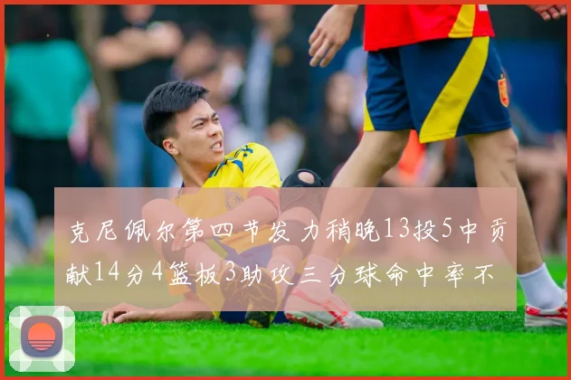 克尼佩尔第四节发力稍晚13投5中贡献14分4篮板3助攻三分球命中率不佳