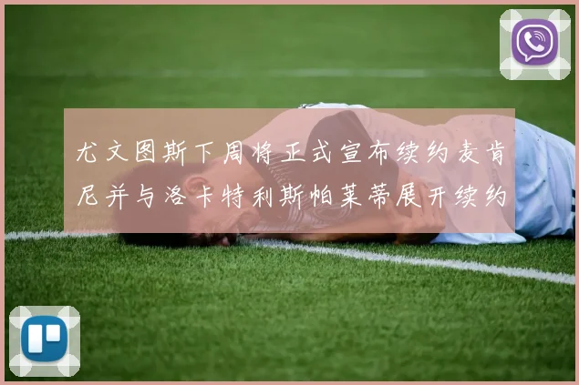 尤文图斯下周将正式宣布续约麦肯尼并与洛卡特利斯帕莱蒂展开续约谈判