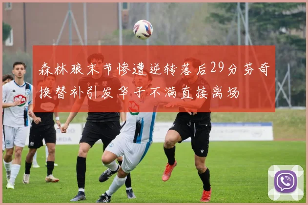 森林狼末节惨遭逆转落后29分芬奇换替补引发华子不满直接离场