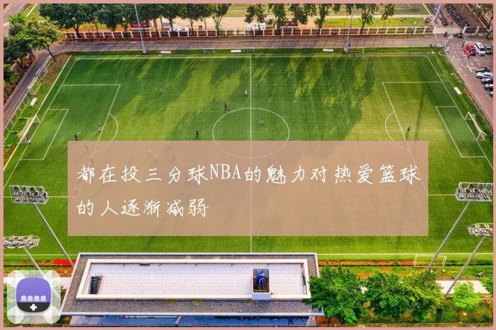 都在投三分球NBA的魅力对热爱篮球的人逐渐减弱