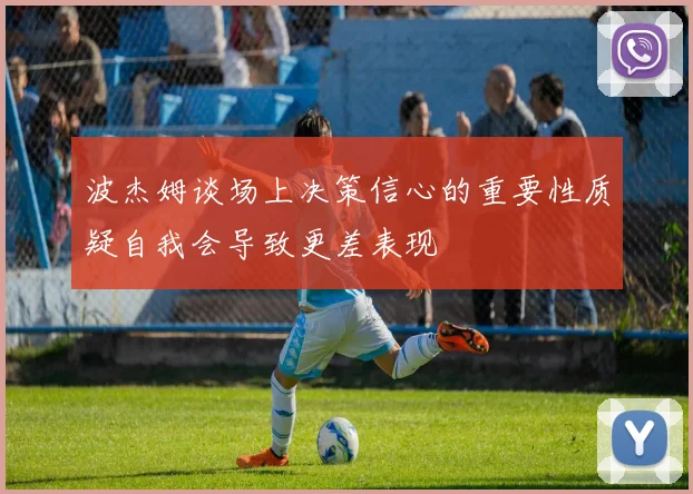 波杰姆谈场上决策信心的重要性质疑自我会导致更差表现