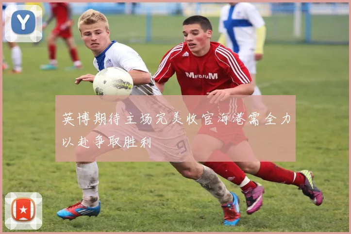 英博期待主场完美收官海港需全力以赴争取胜利