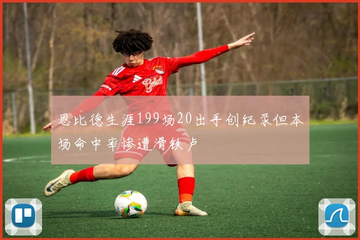 恩比德生涯199场20出手创纪录但本场命中率惨遭滑铁卢