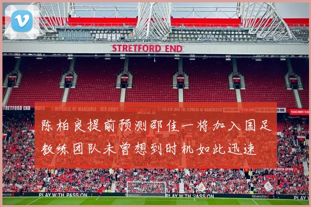 陈柏良提前预测邵佳一将加入国足教练团队未曾想到时机如此迅速