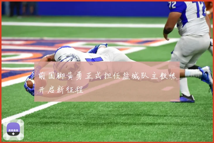 前国脚黄勇正式担任盐城队主教练开启新征程