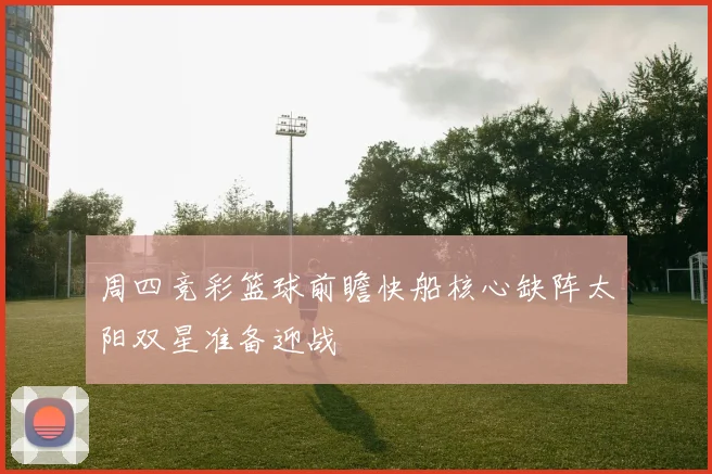 周四竞彩篮球前瞻快船核心缺阵太阳双星准备迎战